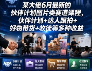 某大佬6月最新的伙伴计划图片类赛道课程，伙伴计划+达人跟拍+好物带货+收徒等多种收益-第一资源库