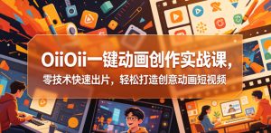 OiiOii一键动画创作实战课,零技术快速出片,轻松打造创意动画短视频-第一资源库