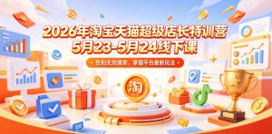 2026年淘宝天猫超级店长特训营5月23-5月24线下课，告别无效摸索，掌握平台最新玩法-第一资源库