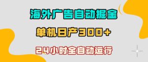 海外广告自动掘金,单台电脑日产300+,小白可操作,24小时全自动运行【揭秘】-第一资源库