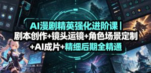AI漫剧精英强化进阶课｜剧本创作+镜头运镜+角色场景定制+AI成片+精细后期全精通-第一资源库