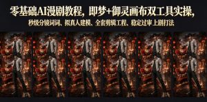 零基础AI漫剧教程,即梦+御灵画布双工具实操,秒级分镜提示词、拟真人建模、全套剪辑工程、稳定过审上剧打法-第一资源库