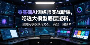 零基础AI训练师实战课,吃透大模型底层逻辑,一套提问模板搞定办公、商业、自媒体、设计、生活全场景AI落地应用-第一资源库