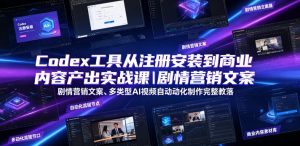 Codex工具从注册安装到商业内容产出实战课|剧情营销文案、多类型AI视频自动化制作完整落地教程-第一资源库