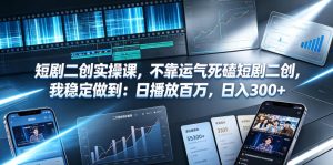 短剧二创实操课,不靠运气死磕短剧二创,我稳定做到:日播放百万,日入300+-第一资源库